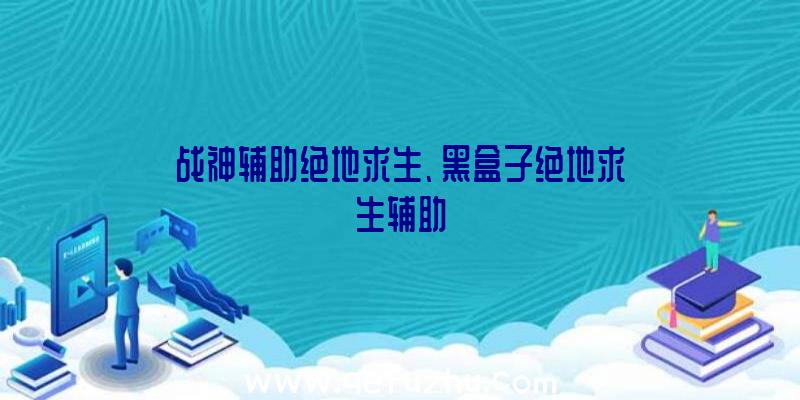 战神辅助绝地求生、黑盒子绝地求生辅助