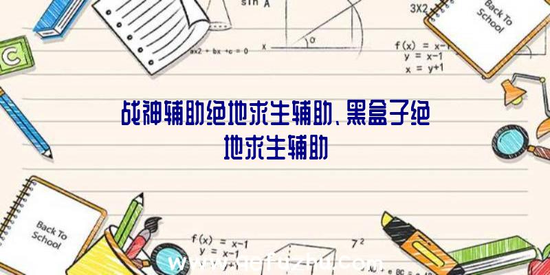 战神辅助绝地求生辅助、黑盒子绝地求生辅助