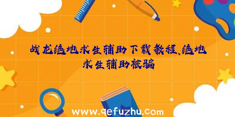 战龙绝地求生辅助下载教程、绝地求生辅助被骗