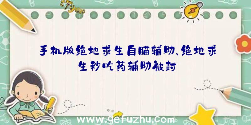 手机版绝地求生自瞄辅助、绝地求生秒吃药辅助被封