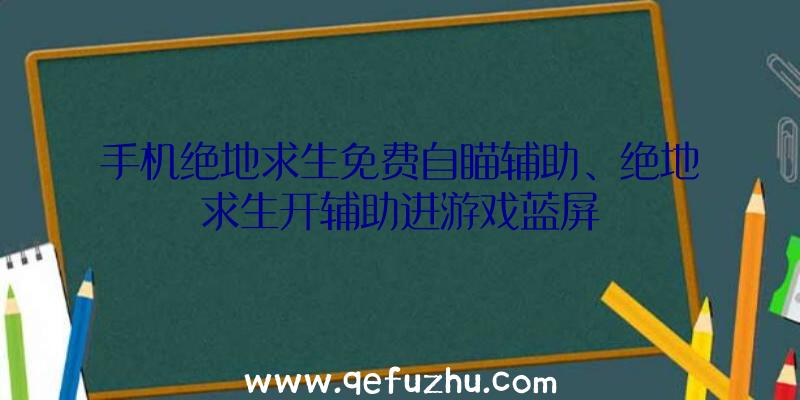 手机绝地求生免费自瞄辅助、绝地求生开辅助进游戏蓝屏