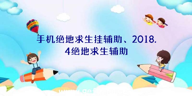 手机绝地求生挂辅助、2018.4绝地求生辅助