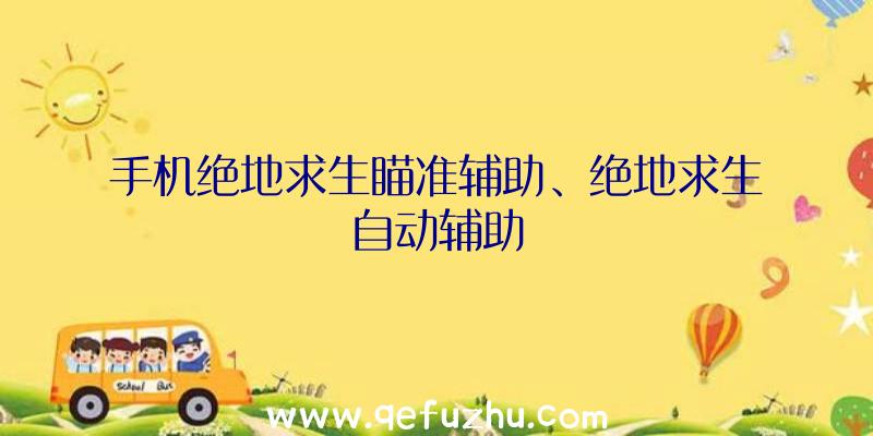 手机绝地求生瞄准辅助、绝地求生自动辅助