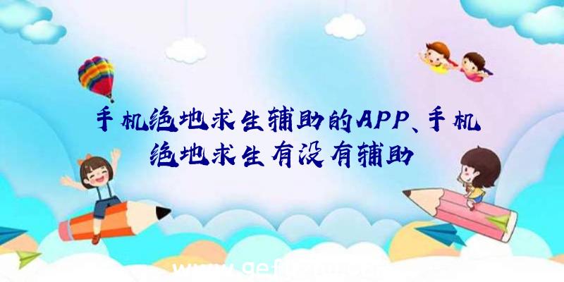 手机绝地求生辅助的APP、手机绝地求生有没有辅助