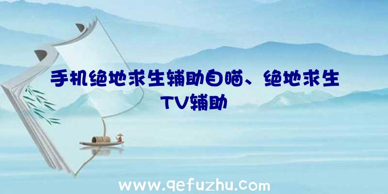 手机绝地求生辅助自瞄、绝地求生TV辅助