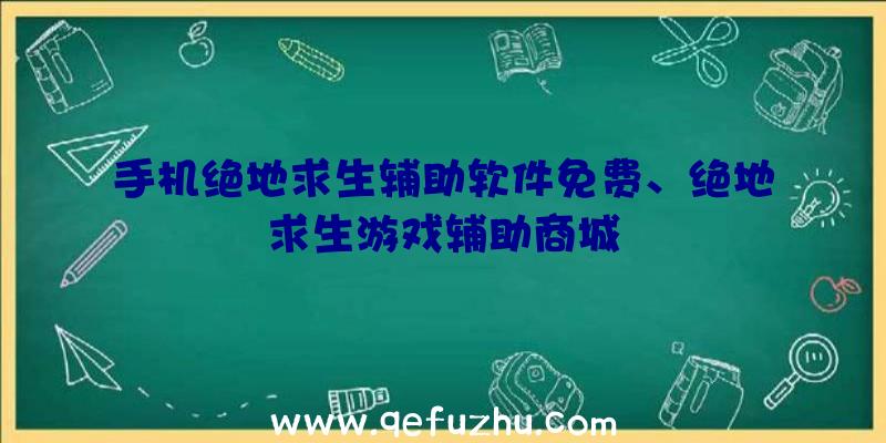 手机绝地求生辅助软件免费、绝地求生游戏辅助商城