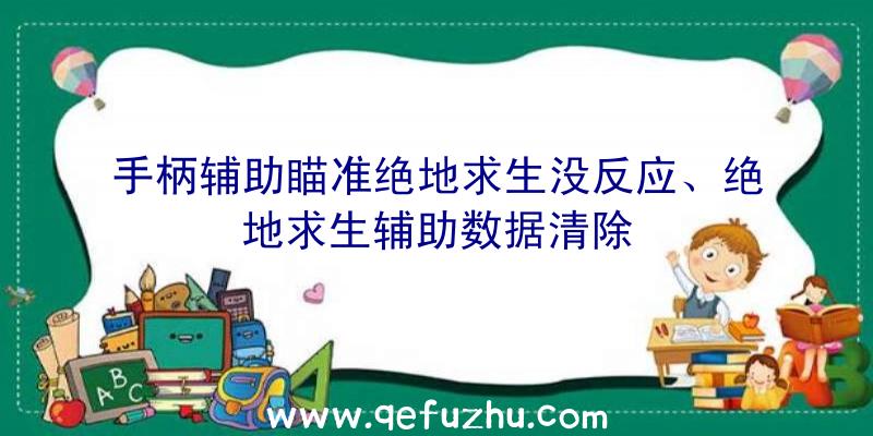 手柄辅助瞄准绝地求生没反应、绝地求生辅助数据清除