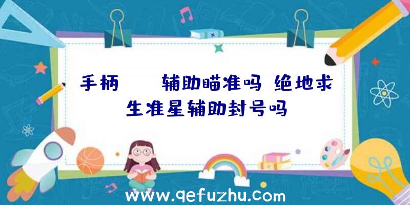 手柄pubg辅助瞄准吗、绝地求生准星辅助封号吗