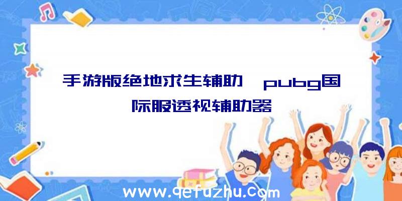 手游版绝地求生辅助、pubg国际服透视辅助器