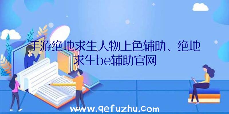 手游绝地求生人物上色辅助、绝地求生be辅助官网