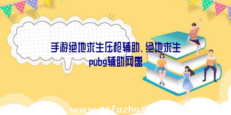 手游绝地求生压枪辅助、绝地求生pubg辅助网盘