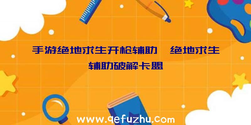 手游绝地求生开枪辅助、绝地求生辅助破解卡盟