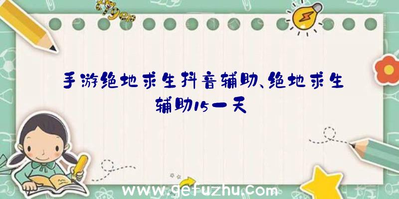 手游绝地求生抖音辅助、绝地求生辅助15一天