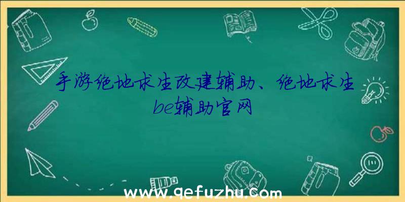 手游绝地求生改建辅助、绝地求生be辅助官网