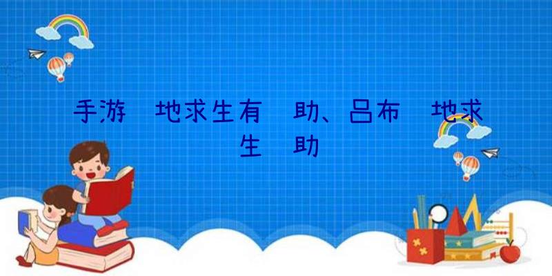 手游绝地求生有辅助、吕布绝地求生辅助