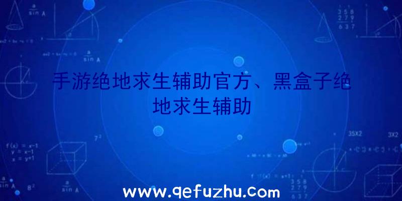 手游绝地求生辅助官方、黑盒子绝地求生辅助