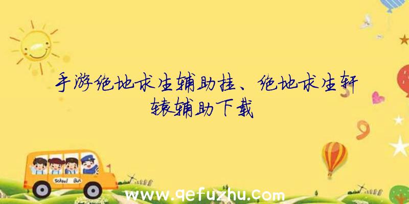 手游绝地求生辅助挂、绝地求生轩辕辅助下载