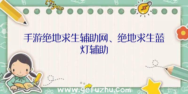 手游绝地求生辅助网、绝地求生蓝灯辅助