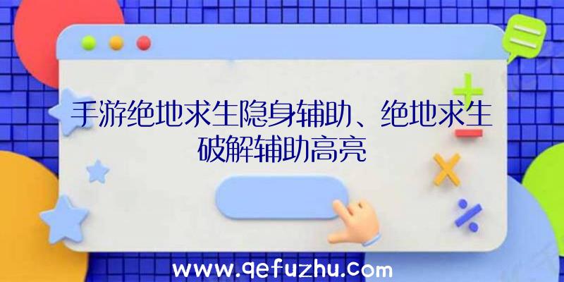 手游绝地求生隐身辅助、绝地求生破解辅助高亮