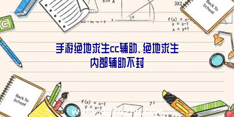 手游绝地求生cc辅助、绝地求生内部辅助不封