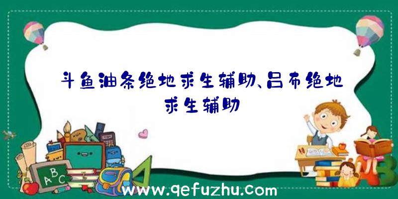 斗鱼油条绝地求生辅助、吕布绝地求生辅助