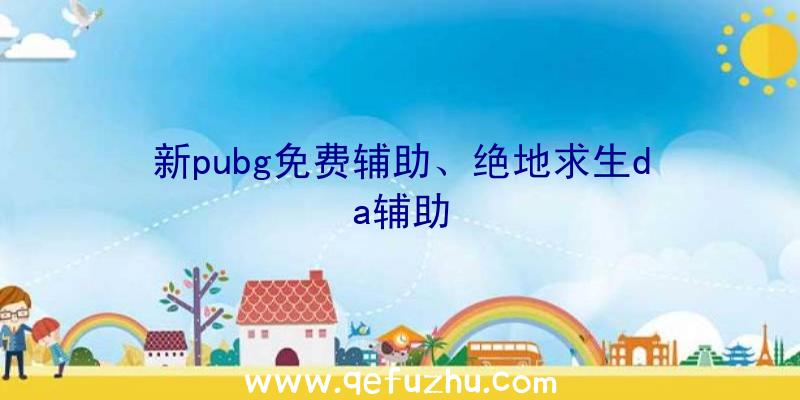 新pubg免费辅助、绝地求生da辅助