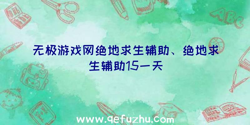 无极游戏网绝地求生辅助、绝地求生辅助15一天