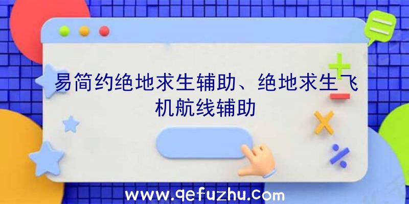 易简约绝地求生辅助、绝地求生飞机航线辅助