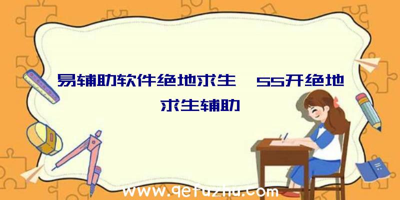 易辅助软件绝地求生、55开绝地求生辅助