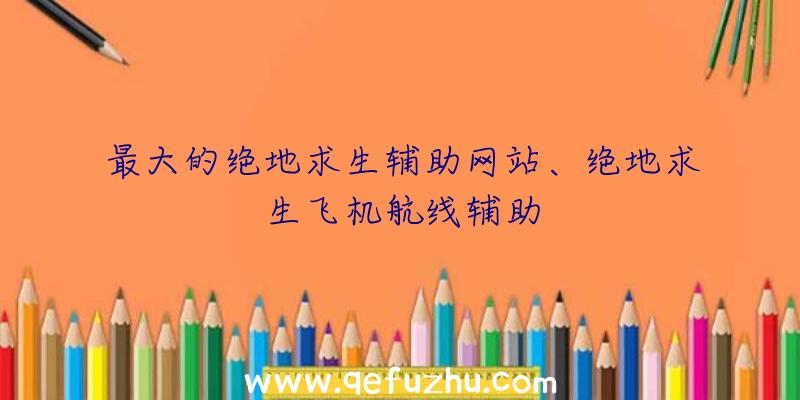 最大的绝地求生辅助网站、绝地求生飞机航线辅助