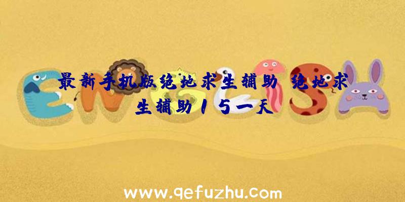 最新手机版绝地求生辅助、绝地求生辅助15一天