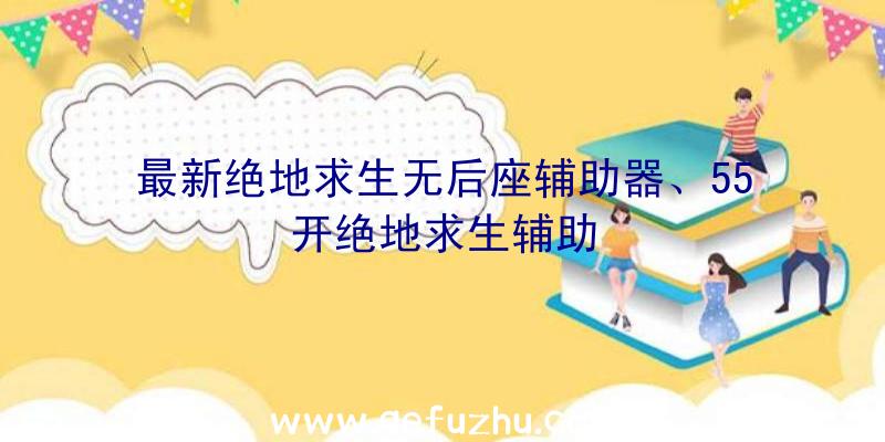 最新绝地求生无后座辅助器、55开绝地求生辅助