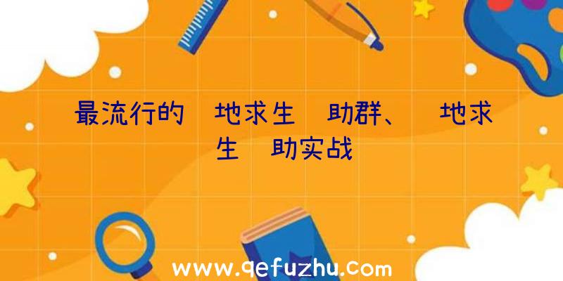 最流行的绝地求生辅助群、绝地求生辅助实战