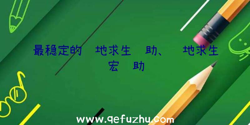 最稳定的绝地求生辅助、绝地求生宏辅助