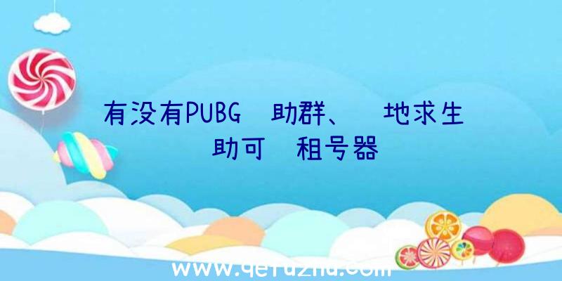 有没有PUBG辅助群、绝地求生辅助可过租号器