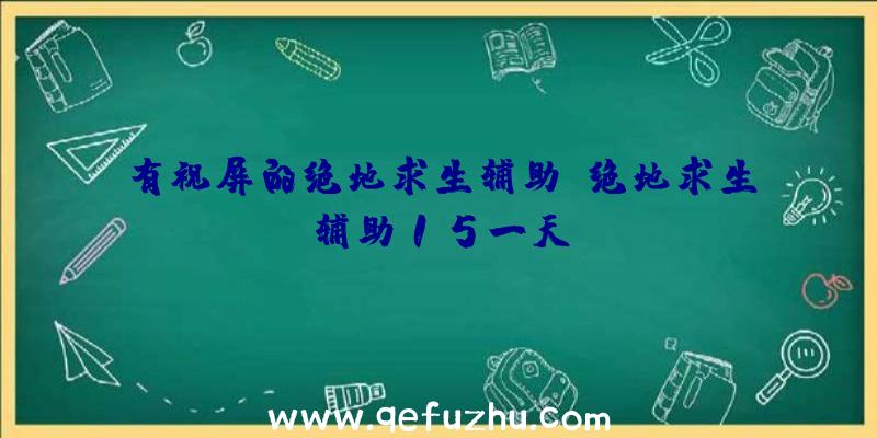 有视屏的绝地求生辅助、绝地求生辅助15一天