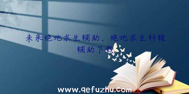 未来绝地求生辅助、绝地求生轩辕辅助下载