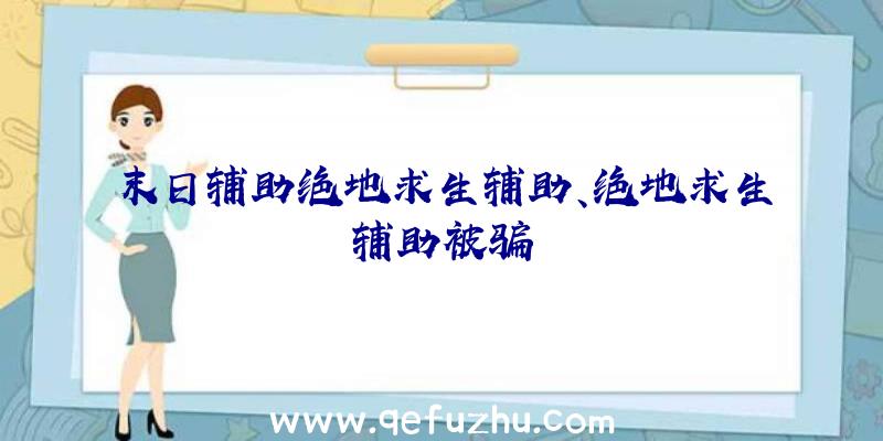 末日辅助绝地求生辅助、绝地求生辅助被骗