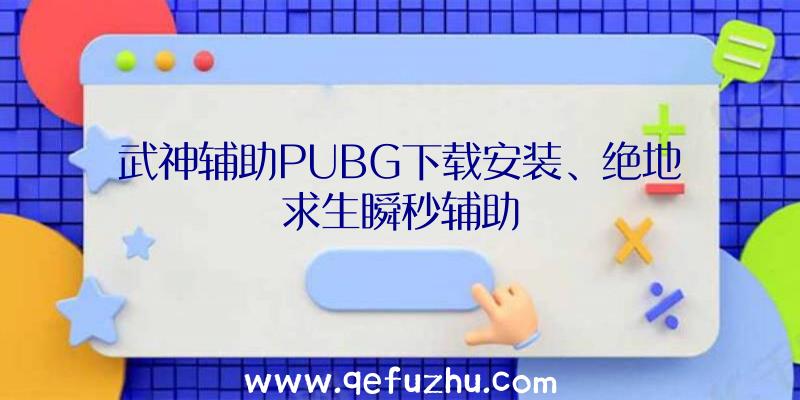 武神辅助PUBG下载安装、绝地求生瞬秒辅助