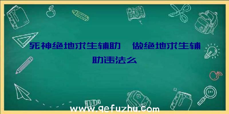 死神绝地求生辅助、做绝地求生辅助违法么