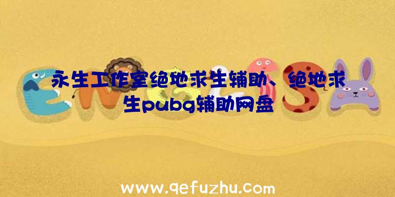 永生工作室绝地求生辅助、绝地求生pubg辅助网盘