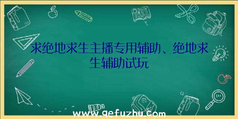 求绝地求生主播专用辅助、绝地求生辅助试玩