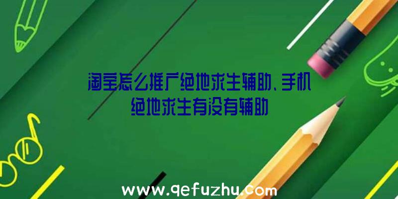 淘宝怎么推广绝地求生辅助、手机绝地求生有没有辅助