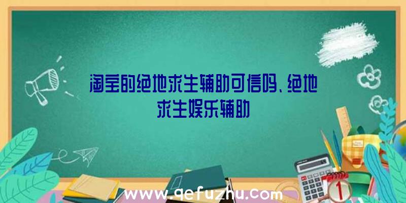 淘宝的绝地求生辅助可信吗、绝地求生娱乐辅助