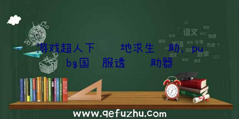 游戏超人下载绝地求生辅助、pubg国际服透视辅助器