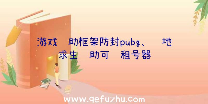 游戏辅助框架防封pubg、绝地求生辅助可过租号器