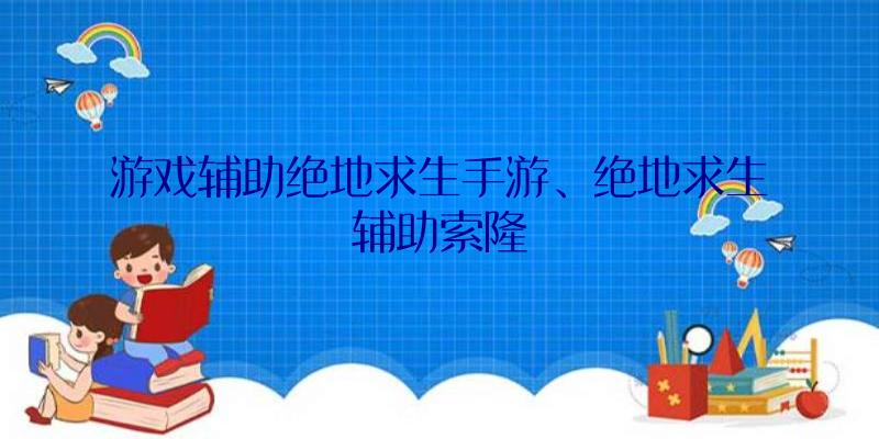 游戏辅助绝地求生手游、绝地求生辅助索隆