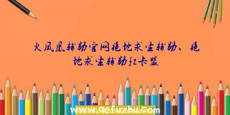 火凤凰辅助官网绝地求生辅助、绝地求生辅助fz卡盟