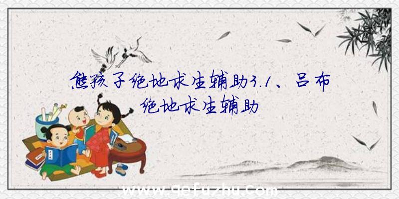 熊孩子绝地求生辅助3.1、吕布绝地求生辅助