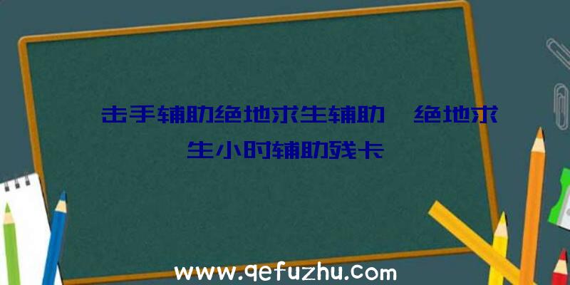 狙击手辅助绝地求生辅助、绝地求生小时辅助残卡